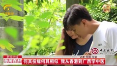 【广西新闻频道】何其投缘何其相似 我从香港到广西学中医